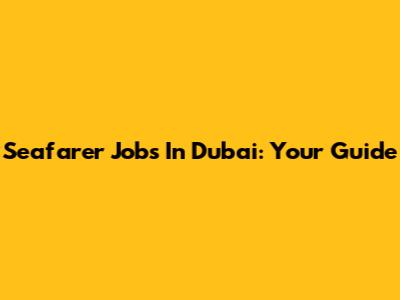 Seafarer Jobs In Dubai: Your Guide
