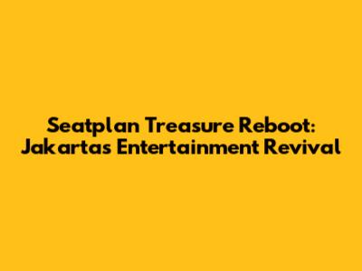 Seatplan Treasure Reboot: Jakarta's Entertainment Revival
