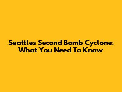 Seattle's Second Bomb Cyclone: What You Need To Know