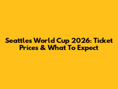 Seattle's World Cup 2026: Ticket Prices & What To Expect