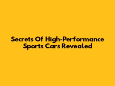 Secrets Of High-Performance Sports Cars Revealed