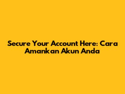 Secure Your Account Here: Cara Amankan Akun Anda