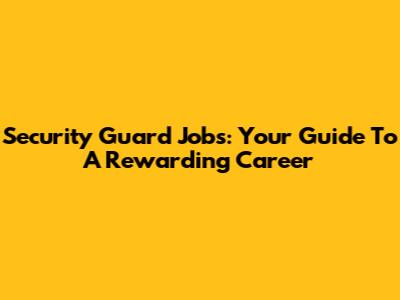 Security Guard Jobs: Your Guide To A Rewarding Career