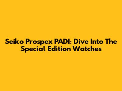 Seiko Prospex PADI: Dive Into The Special Edition Watches