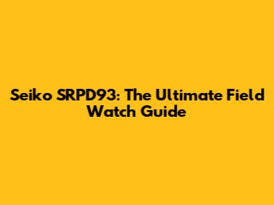 Seiko SRPD93: The Ultimate Field Watch Guide