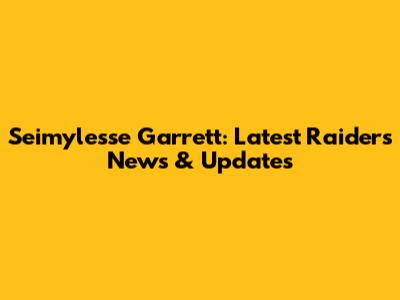 Seimylesse Garrett: Latest Raiders News & Updates