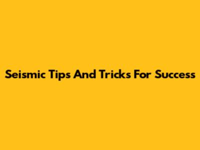 Seismic Tips And Tricks For Success