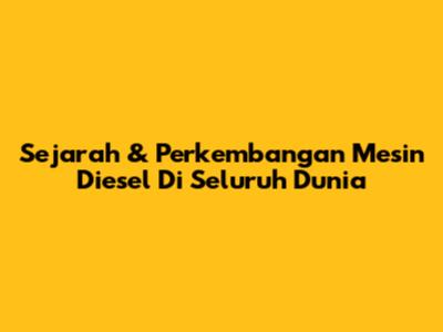 Sejarah & Perkembangan Mesin Diesel Di Seluruh Dunia