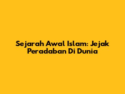 Sejarah Awal Islam: Jejak Peradaban Di Dunia