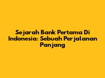 Sejarah Bank Pertama Di Indonesia: Sebuah Perjalanan Panjang