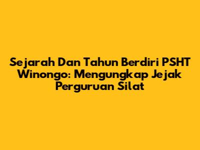 Sejarah Dan Tahun Berdiri PSHT Winongo: Mengungkap Jejak Perguruan Silat