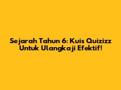 Sejarah Tahun 6: Kuis Quizizz Untuk Ulangkaji Efektif!