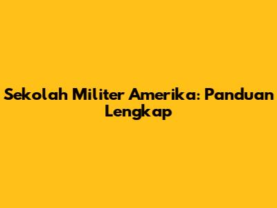Sekolah Militer Amerika: Panduan Lengkap