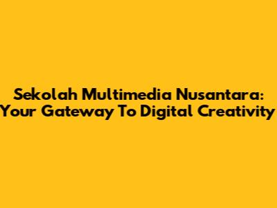 Sekolah Multimedia Nusantara: Your Gateway To Digital Creativity