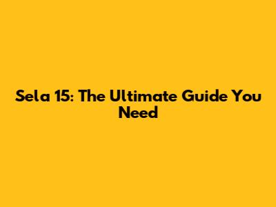 Sela 15: The Ultimate Guide You Need