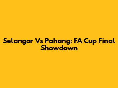 Selangor Vs Pahang: FA Cup Final Showdown