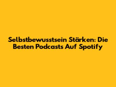 Selbstbewusstsein Stärken: Die Besten Podcasts Auf Spotify