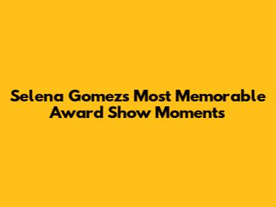 Selena Gomez's Most Memorable Award Show Moments