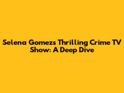 Selena Gomez's Thrilling Crime TV Show: A Deep Dive