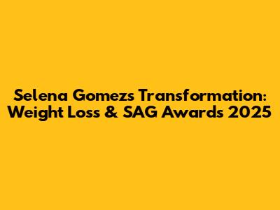 Selena Gomez's Transformation: Weight Loss & SAG Awards 2025
