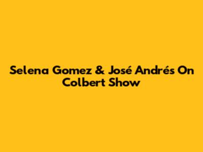 Selena Gomez & José Andrés On Colbert Show