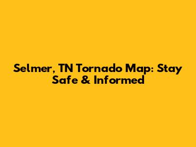 Selmer, TN Tornado Map: Stay Safe & Informed
