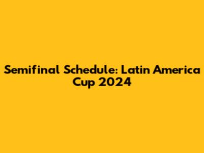 Semifinal Schedule: Latin America Cup 2024