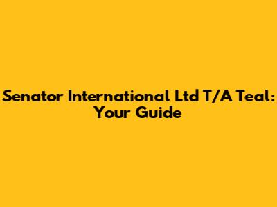 Senator International Ltd T/A Teal: Your Guide