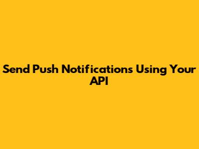 Send Push Notifications Using Your API