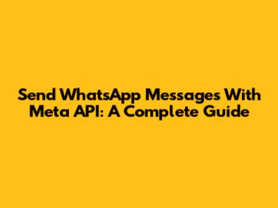 Send WhatsApp Messages With Meta API: A Complete Guide