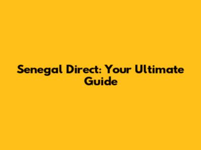Senegal Direct: Your Ultimate Guide