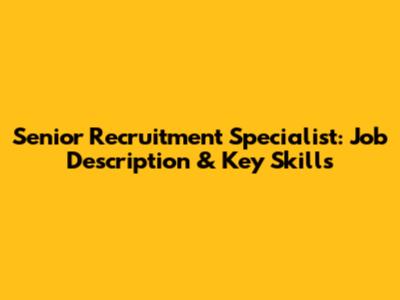 Senior Recruitment Specialist: Job Description & Key Skills