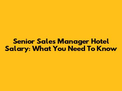 Senior Sales Manager Hotel Salary: What You Need To Know