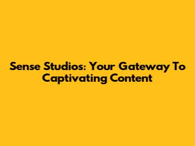 Sense Studios: Your Gateway To Captivating Content