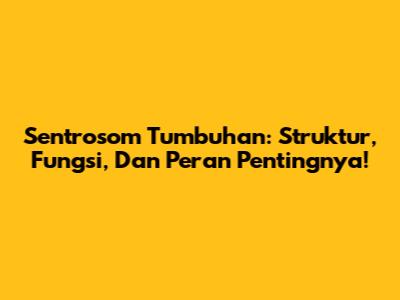 Sentrosom Tumbuhan: Struktur, Fungsi, Dan Peran Pentingnya!