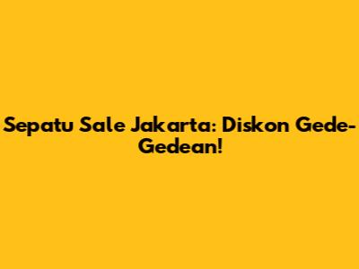 Sepatu Sale Jakarta: Diskon Gede-Gedean!