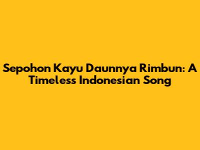 Sepohon Kayu Daunnya Rimbun: A Timeless Indonesian Song