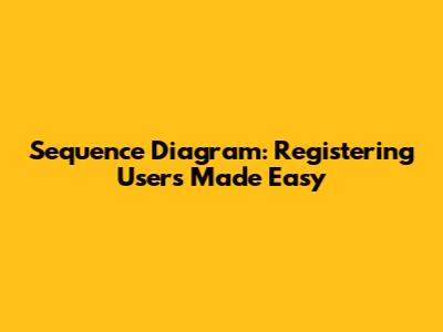 Sequence Diagram: Registering Users Made Easy