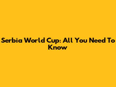 Serbia World Cup: All You Need To Know