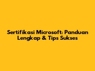 Sertifikasi Microsoft: Panduan Lengkap & Tips Sukses