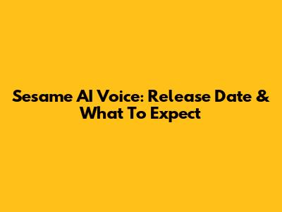 Sesame AI Voice: Release Date & What To Expect