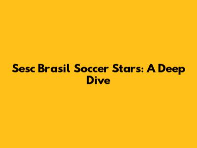 Sesc Brasil Soccer Stars: A Deep Dive