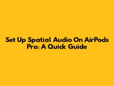 Set Up Spatial Audio On AirPods Pro: A Quick Guide