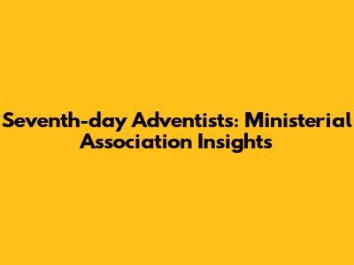 Seventh-day Adventists: Ministerial Association Insights