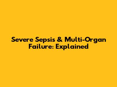 Severe Sepsis & Multi-Organ Failure: Explained