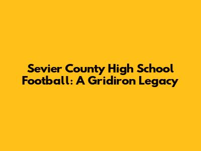 Sevier County High School Football: A Gridiron Legacy