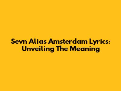 Sevn Alias Amsterdam Lyrics: Unveiling The Meaning