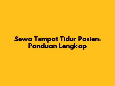 Sewa Tempat Tidur Pasien: Panduan Lengkap