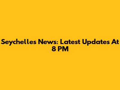 Seychelles News: Latest Updates At 8 PM