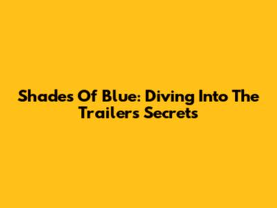 Shades Of Blue: Diving Into The Trailer's Secrets